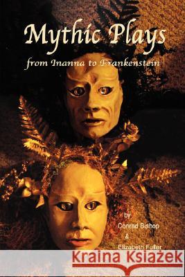 Mythic Plays: from Inanna to Frankenstein Bishop, Conrad 9780974566436 Wordworkers Press