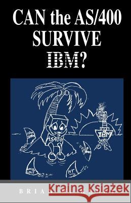 Can the AS/400 Survive IBM?: This Classic 2004 Saga about the AS/400 Will Make AS/400 Aficionados Tear. It Is a Great Historical Perspective as to Brian W. Kelly 9780974585208 Lets Go Publish!