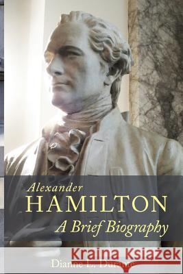 Alexander Hamilton: A Brief Biography Dianne L. Durante 9780974589930