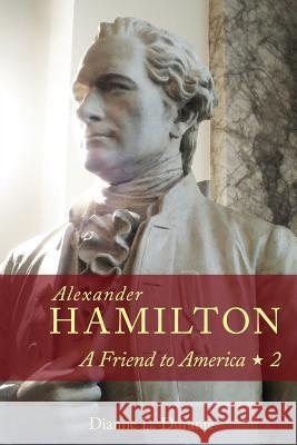 Alexander Hamilton: A Friend to America: Volume 2 Dianne L. Durante 9780974589954 Forgotten Delights