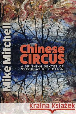 Chinese Circus: A Spinning Sextet of Speculative Fiction Mike Mitchell Kent Bingham 9780974600390