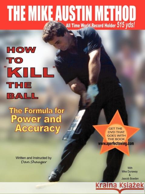 How to KILL The Ball: The Formula for Power and Accuracy Shauger, Daniel Robert 9780974611419