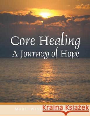 Core Healing: A Journey of Hope Marti Wibbels 9780974612416