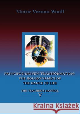 Principle-Driven Transformation: The Holodynamics of the Dance of Life: Manual V Woolf, Victor Vrnon 9780974643151 International Academy of Holodynamic