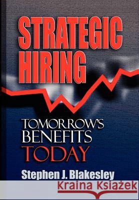 Strategic Hiring: Tomorrow's Benefits Today Stephen J. Blakesley 9780974643618