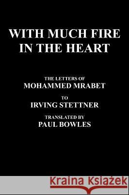 With Much Fire in the Heart: The Letters of Mohammed Mrabet to Irving Stettner Translated by Paul Bowles Mrabet, Mohammed 9780974652764 Ron Papandrea