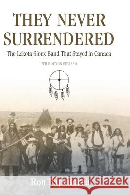 They Never Surrendered, The Lakota Sioux Band That Stayed in Canada Ron Papandrea 9780974652771 Ron Papandrea