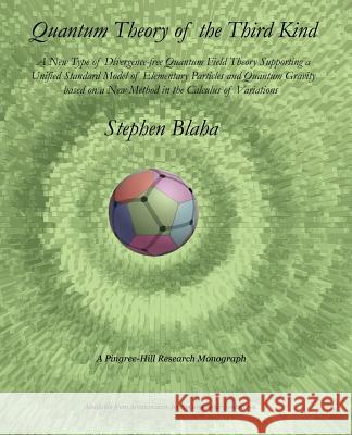 Quantum Theory of the Third Kind: A New Type of Divergence-free Quantum Field Theory Supporting a Unified Standard Model of Elementary Particles and Q Blaha, Stephen 9780974695839 Pingree-Hill Publishing