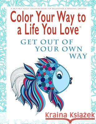 Color Your Way To A Life You Love: Get Out Of Your Own Way (A Self-Help Adult Coloring Book for Relaxation and Personal Growth) Johnson, Shelli 9780974710976 Alpha Doll Media, LLC