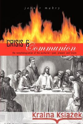 Crisis and Communion: The Remythologization of the Eucharist John R. Mabry 9780974762388 Apocryphile Press