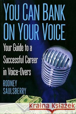 You Can Bank On Your Voice: Your Guide to a Successful Career in Voice-Overs Saulsberry, Rodney 9780974767802 Tomdor Publishing, LLC