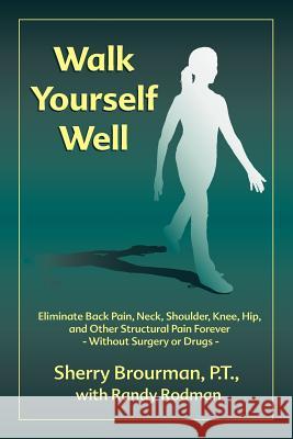 Walk Yourself Well: Eliminate Back Pain, Neck, Shoulder, Knee, Hip and Other Structural Pain Forever-Without Surgery or Drugs Brourman, Sherry 9780974779119 Sherry Brourman Physical Therapy