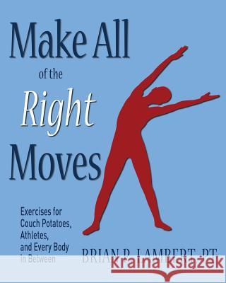 Make All of the Right Moves: Exercises for Couch Potatoes, Athletes, and Every Body in Between Brian P. Lamber 9780974809229 B L Enterprises, LLC