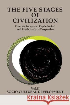 The Five Stages of Civilization: From An Integrated Psychological and Psychoanalytic Perspective, VOL. II Socio-cultural Development Roland Y. Kim 9780974809953 Roland Yongchul Kim
