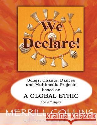 We Declare!: Songs, Chants, Dances and Multimedia Projects based on A Global Ethic Merrill Collins Yvon Chausseblanche 9780974834115 Spiraling Music