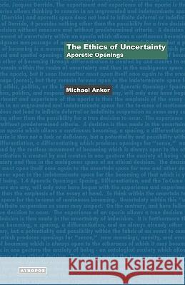 The Ethics of Uncertainty: Aporetic Openings Anker, Michael 9780974853420 Atropos Press