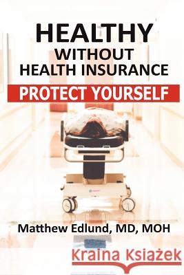 Healthy Without Health Insurance: Protect Yourself Dr Matthew Edlund 9780974892719