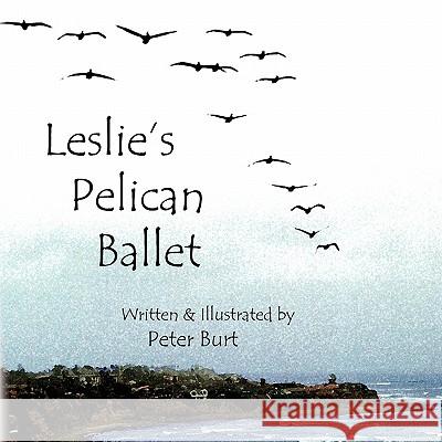 Leslie's Pelican Ballet: I Have Been to the Sea Burt, Peter 9780974922843