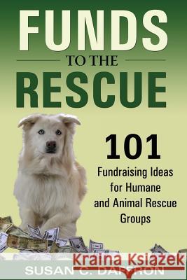 Funds to the Rescue: 101 Fundraising Ideas for Humane and Animal Rescue Groups Daffron, Susan C. 9780974924595 Logical Expressions, Inc.