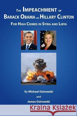 The Impeachment of Barack Obama and Hillary Clinton: for High Crimes in Syria and Libya Ostrowski, James 9780974925318 Cazenovia Books