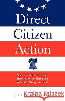 Direct Citizen Action: How We Can Win the Second American Revolution Without Firing a Shot James Ostrowski 9780974925349 Cazenovia Books