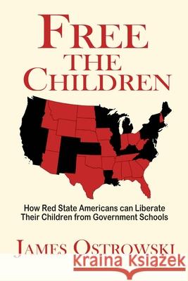 Free the Children: How Red State Americans Can Liberate Their Children from Government Schools James Ostrowski 9780974925370