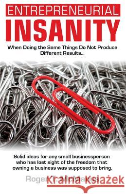 Entrepreneurial Insanity: When Doing The Same Things Do Not Produce Different Results, It's Time To Do Different Things! McManus, Roger T. 9780974945217