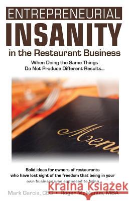 Entrepreneurial Insanity in the Restaurant Business: When Doing the Same Things Do Not Produce Different Results... Roger McManus Mark Garcia 9780974945231