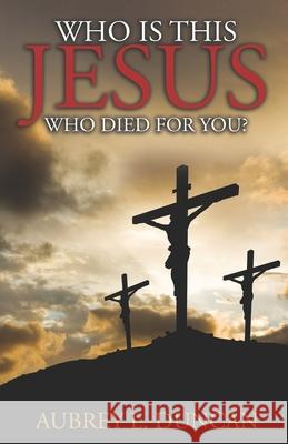 Who is this Jesus who died for you? Aubrey Duncan 9780974949048