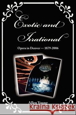 Exotic and Irrational: Opera in Denver-1879-2006 Young, Allen 9780974959788 Pilgrims' Process