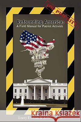 Refounding America: A Field Manual for Patriot Activists Terry Easton, Ashton Ellis 9780974969442