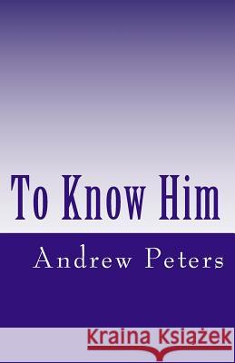 To Know Him Dr Andrew E. Peter 9780975008195