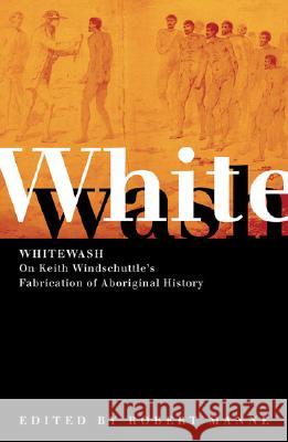 Whitewash: On Keith Windschuttle's Fabrication of Aboriginal History Robert Manne 9780975076903 Black Inc. Agenda