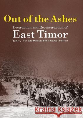 Out of the Ashes: Destruction and Reconstruction of East Timor James J. Fox Dionisio Babo Soares 9780975122914 Anu Press