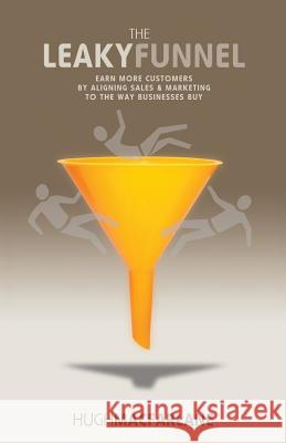 The Leaky Funnel: Earn more customers by aligning Sales and Marketing to the way businesses buy MacFarlane, Hugh 9780975135419 Mathmarketing Pty, Limited