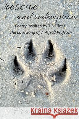 Rescue and Redemption: Poetry inspired by the T. S. Eliot poem 'The Love Song of J. Alfred Prufrock' Frank Prem 9780975144299 Wild Arancini Press