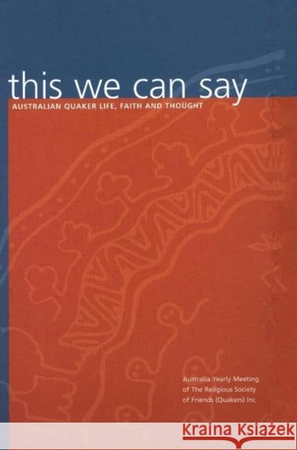 This We Can Say: Australian Quaker Life, Faith and Thought Religious Society of Friends (Quakers) in Australia 9780975157909 Faith and Practice Committee, Australian Year