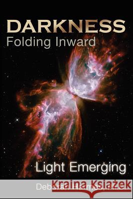 Darkness Folding Inward, Light Emerging Deborah Harmes Ph.D. 9780975198810