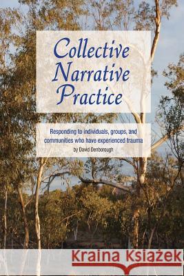 Collective Narrative Practice: Responding to Individuals, Groups and Communities Who Have Experienced Trauma David Denborough 9780975218051 Dulwich Centre Publications