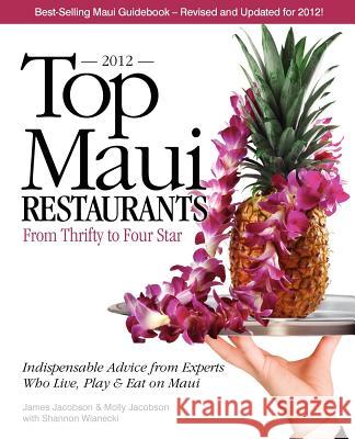 Top Maui Restaurants 2012: From Thrifty to Four Star: Independent Advice from Experts Who Live, Play & Eat on Maui Jacobson, James 9780975263198 Maui Media