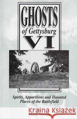 Ghosts of Gettysburg VI: Spirits, Apparitions and Haunted Places on the Battlefield Mark Nesbitt 9780975283608 Second Chance Publications