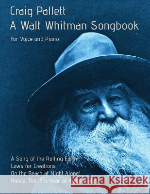 A Walt Whitman Songbook: A Song of the Rolling Earth for Voice and Piano Craig Pallett, Walt Whitman 9780975304341 Affinity Systems Publishing