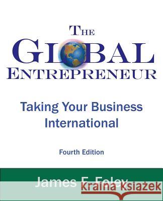 Global Entrepreneur: Taking Your Business International James F. Foley 9780975315323