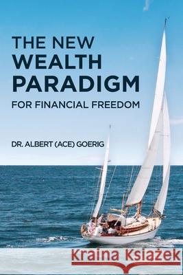 The New Wealth Paradigm For Financial Freedom Albert Ace Goerig 9780975333945 Albert C Goerig