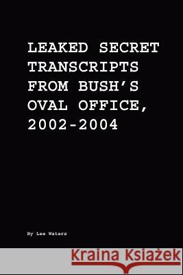 Leaked Secret Transcripts from Bush's Oval Office, 2002-2004 Lee Waters 9780975340271 Harveywasserman.com