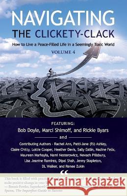 Navigating the Clickety-Clack: How to Live a Peace-Filled Life in a Seemingly Toxic World, Volume 4 Bob Doyle Marci Shimoff Rickie Byars 9780975366899 Babypie Publishing