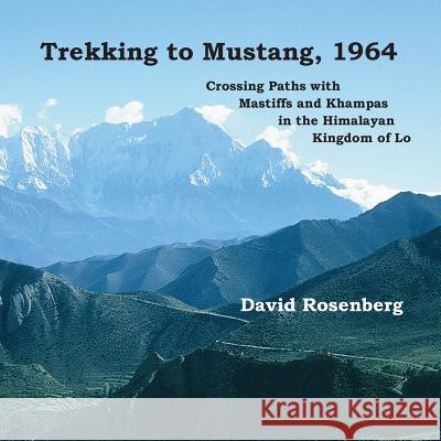 Trekking to Mustang, 1964: Crossing Paths with Mastiffs and Khampas in the Himalayan Kingdom of Lo MR David Rosenberg 9780975370643 Wren Song Press
