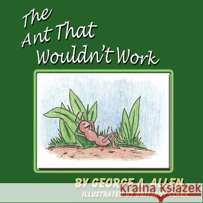 The Ant That Wouldn't Work George A. Allen 9780975372197 Fame's Eternal Books, LLC