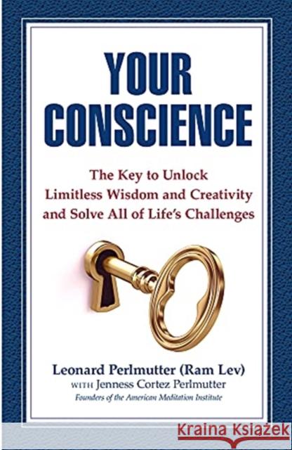 Your Conscience: The Key to Unlock Limitless Wisdom and Creativity and Solve All of Life's Challenges Leonard Perlmutter Jenness Perlmutter 9780975375266