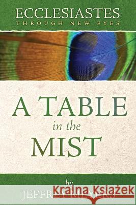 Ecclesiastes Through New Eyes: A Table in the Mist Jeffrey Meyers 9780975391440
